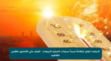 الأرصاد تعلن ارتفاعاً جديداً بدرجات الحرارة الأربعاء.. تعرف على تفاصيل طقس القاهرة